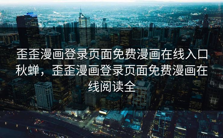 歪歪漫画登录页面免费漫画在线入口秋蝉，歪歪漫画登录页面免费漫画在线阅读全