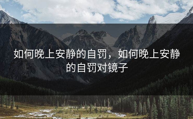如何晚上安静的自罚，如何晚上安静的自罚对镜子