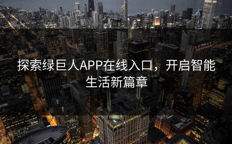 探索绿巨人APP在线入口，开启智能生活新篇章