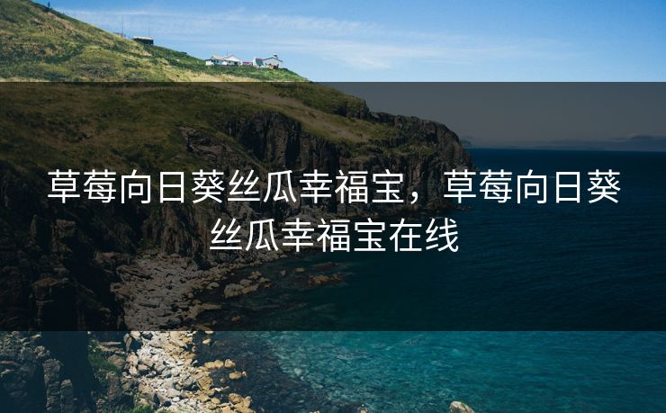 草莓向日葵丝瓜幸福宝，草莓向日葵丝瓜幸福宝在线