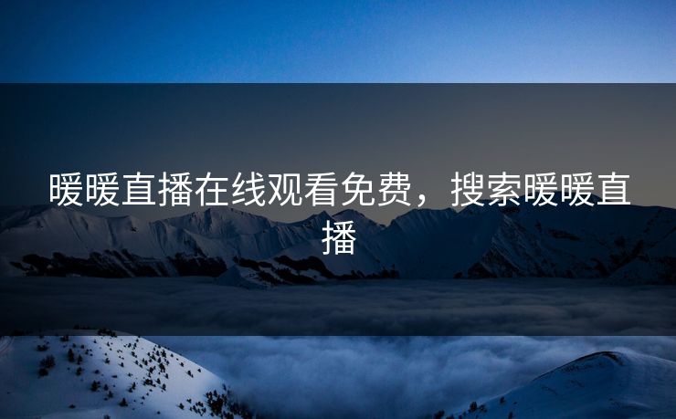 暖暖直播在线观看免费，搜索暖暖直播