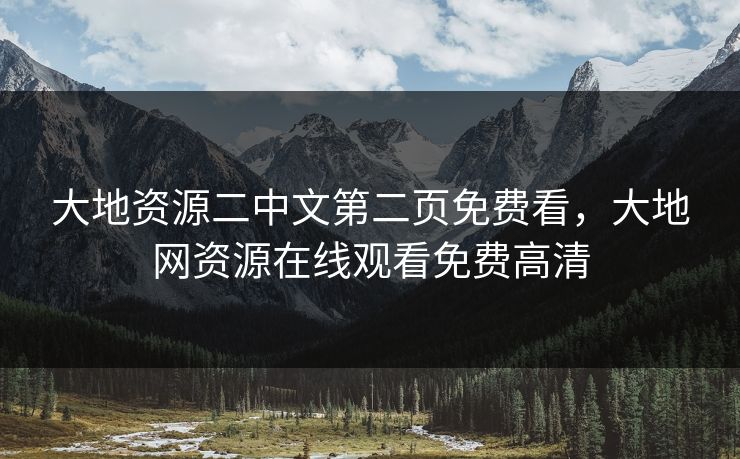 大地资源二中文第二页免费看，大地网资源在线观看免费高清