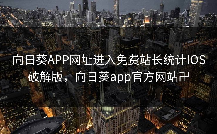 向日葵APP网址进入免费站长统计IOS破解版，向日葵app官方网站卍