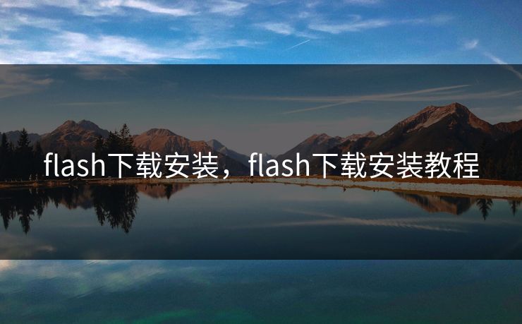 flash下载安装，flash下载安装教程