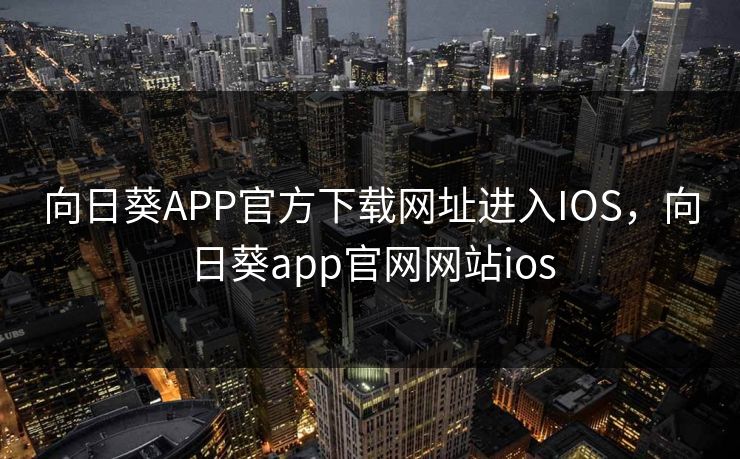 向日葵APP官方下载网址进入IOS，向日葵app官网网站ios
