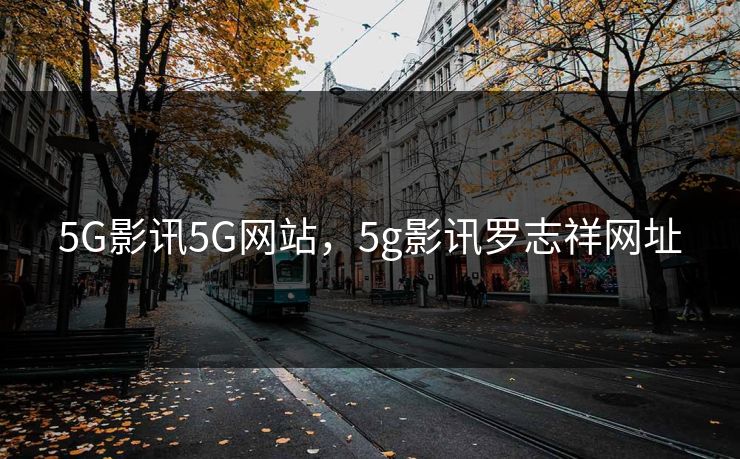 5G影讯5G网站，5g影讯罗志祥网址