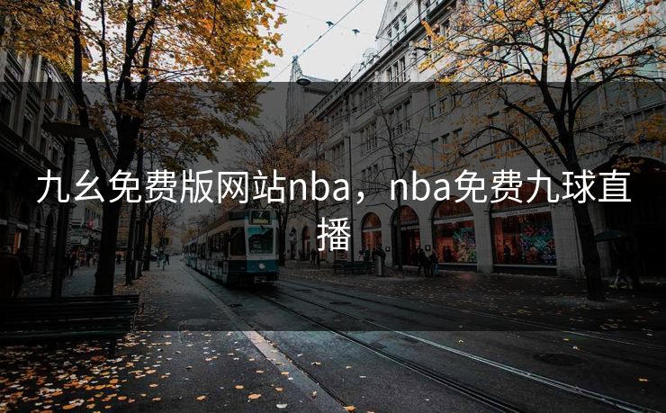 九幺免费版网站nba，nba免费九球直播