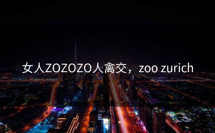 女人ZOZOZO人禽交，zoo zurich