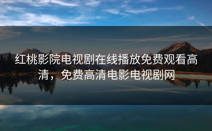 红桃影院电视剧在线播放免费观看高清,免费高清电影电视剧网 红桃影院电视剧在线播放免费观看高清,免费高清电影电视剧网
