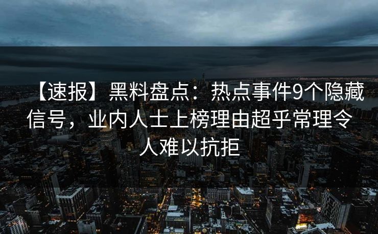 【速报】黑料盘点：热点事件9个隐藏信号，业内人士上榜理由超乎常理令人难以抗拒