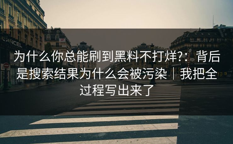 为什么你总能刷到黑料不打烊?：背后是搜索结果为什么会被污染｜我把全过程写出来了