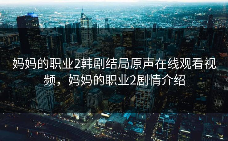 妈妈的职业2韩剧结局原声在线观看视频,妈妈的职业2剧情介绍