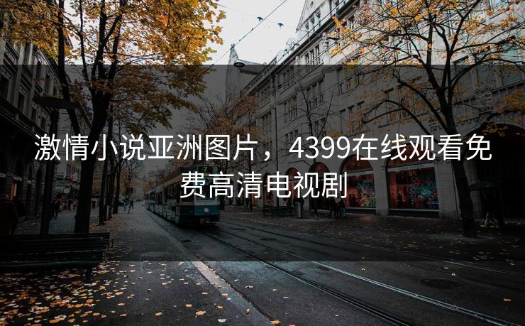 激情小说亚洲图片,4399在线观看免费高清电视剧