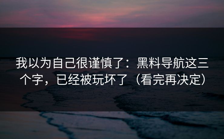 我以为自己很谨慎了：黑料导航这三个字，已经被玩坏了（看完再决定）